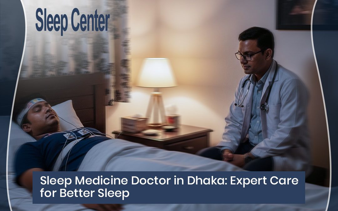 Sleep Medicine Doctor in Dhaka: Expert Care for Better Sleep