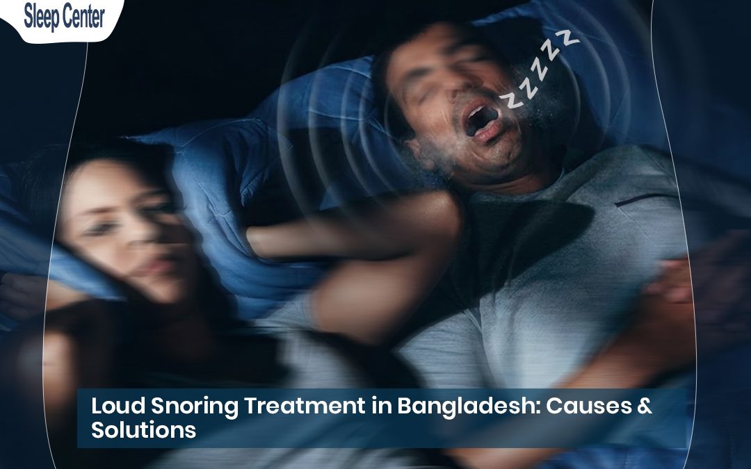 Loud Snoring Treatment in Bangladesh: Causes & Solutions